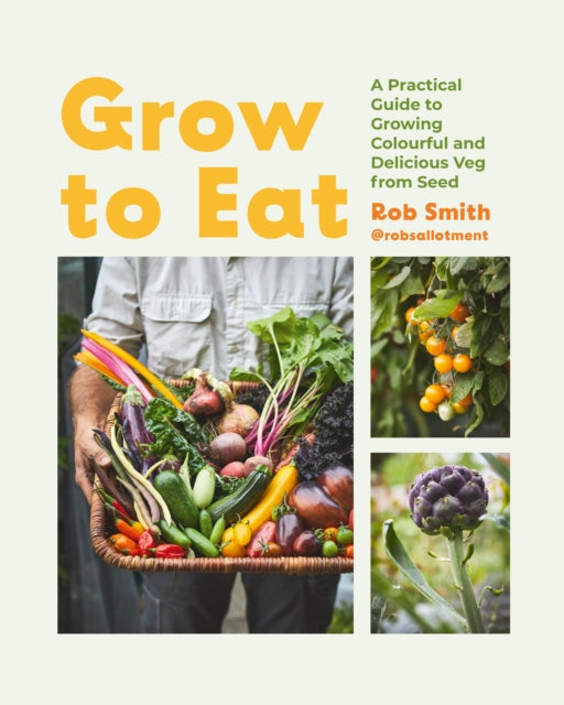Grow to Eat: Growing Colourful And Tasty Vegetables From Seed by Rob Smith