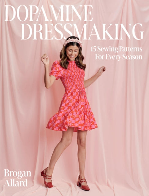 Dopamine Dressmaking: 15 Sewing Patterns for Every Season by Brogan Allard