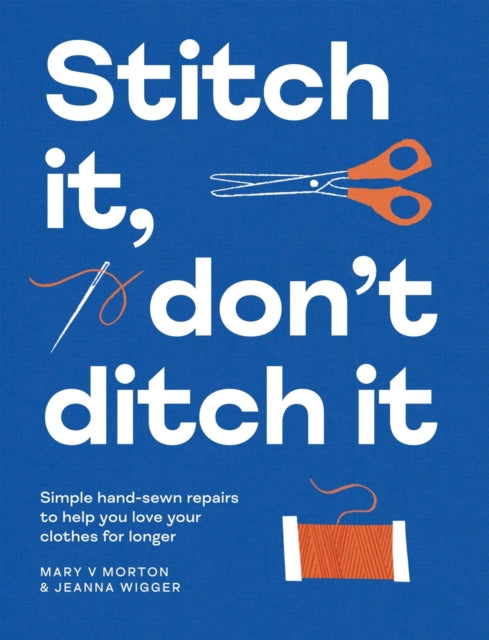 Stitch It, Don't Ditch It: Simple hand-sewn repairs to help you love your clothes for longer by Mary V Morton & Jeanna Wigger