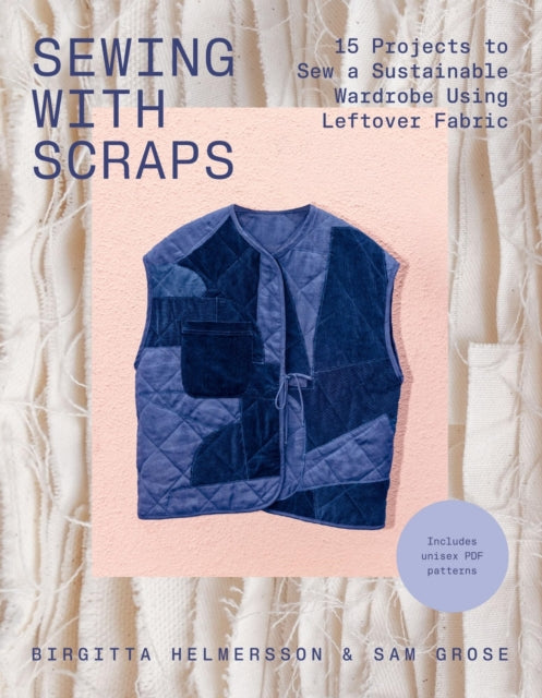Sewing with Scraps: 15 Projects to Sew a Sustainable Wardrobe Using Leftover Fabric by Birgitta Helmersson & Sam Grose
