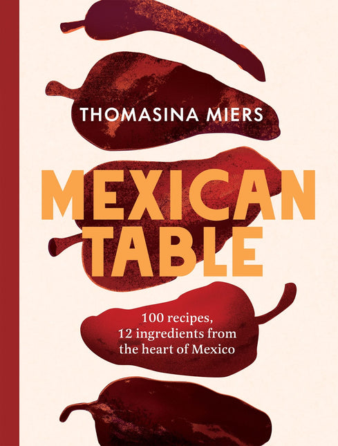 Mexican Table: 100 Recipes, 12 Everyday Ingredients From the Heart of Mexico by Thomasina Miers (PRE-ORDER)