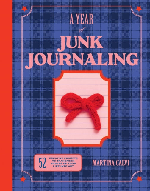 A Year of Junk Journaling: 52 creative prompts to transform scraps of your life into art by Martina Calvi