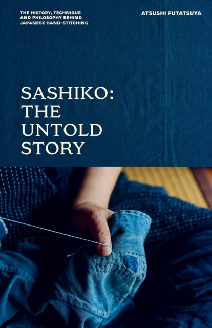 Sashiko: The Untold Story: The History, Technique and Philosophy Behind Japanese Hand-stitching by Atsushi Futatsuya