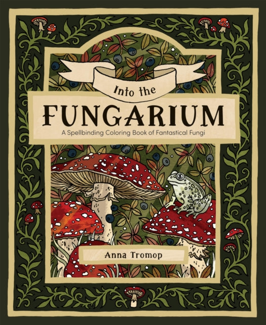Into the Fungarium: A Spellbinding Coloring Book of Fantastical Fungi by Anna Tromop
