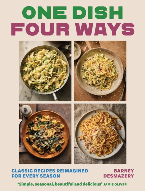 One Dish Four Ways: Classic Recipes Reimagined For Every Season by Barney Desmazery