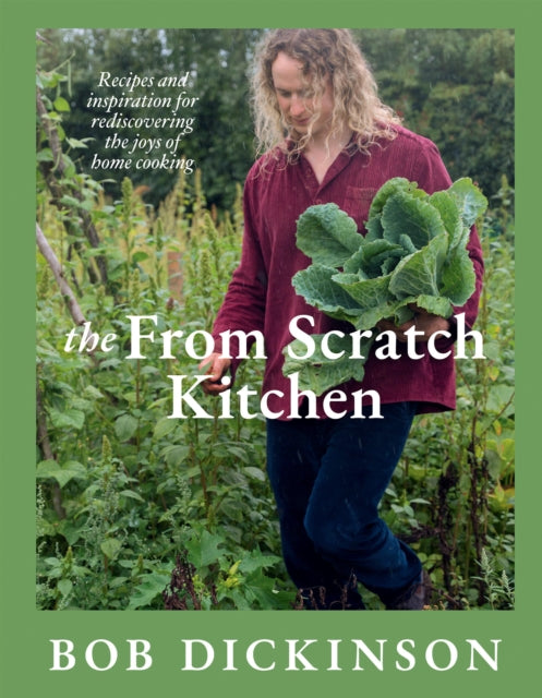 The From Scratch Kitchen: Recipes and inspiration for rediscovering the joys of home cooking by Bob Dickinson