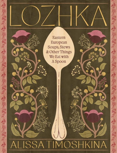 Lozhka: Comforting recipes of Soup, Stew, and Solace, from Eastern Europe by Alissa Timoshkina