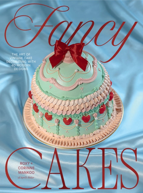 Fancy Cakes: The Art of Vintage Cake Decorating with 40 Modern Designs by Roxy Mankoo & Corinne Mankoo