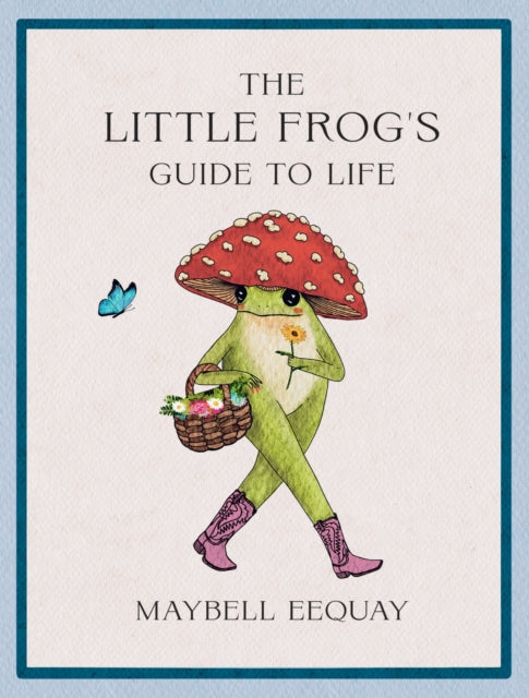 The Little Frog's Guide to Life : Love, Advice and Inspiration for Every Day from the Internet’s Beloved Mushroom Frog by Maybell Eequay (PRE-ORDER)