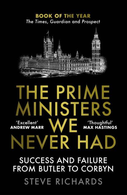 The Prime Ministers We Never Had: Success and Failure from Butler to Corbyn by Steve Richards