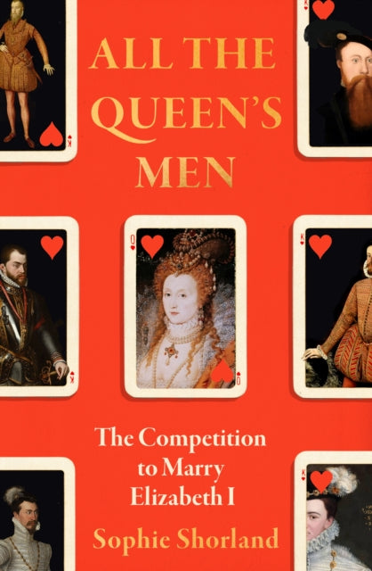 All the Queen’s Men: The Competition to Marry Elizabeth I by Sophie Shorland