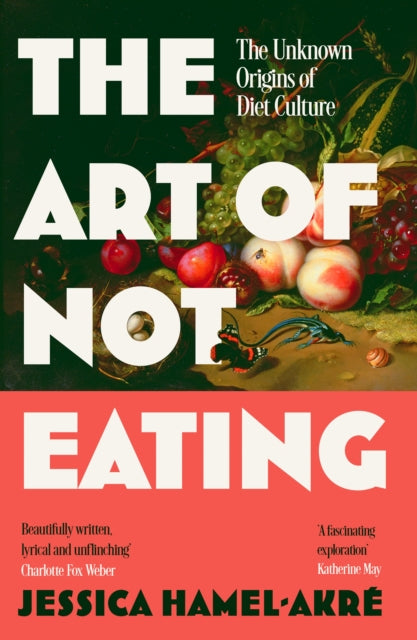 The Art of Not Eating: The Secret History of Diet Culture by Jessica Hamel-Akre