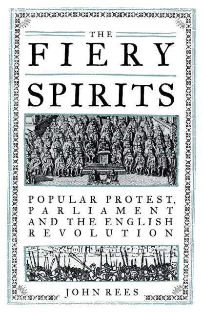 The Fiery Spirits: Popular Protest, Parliament and the English Revolution by John Rees