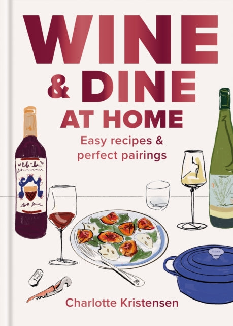 Wine and Dine at Home: Easy recipes and perfect pairings by Charlotte Kristensen