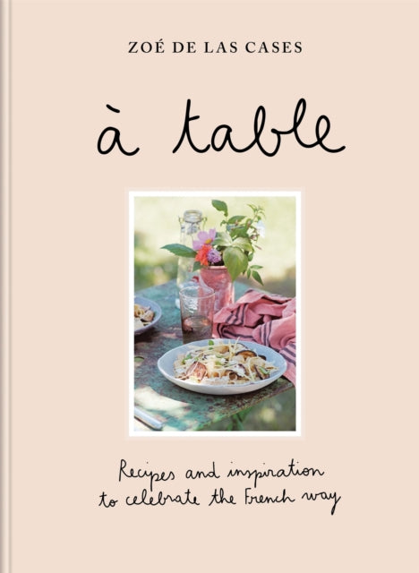 A Table: Recipes and inspiration to celebrate the French way by Zoe de Las Cases
