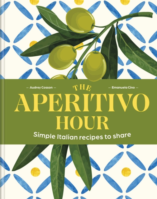 The Aperitivo Hour: Simple Italian recipes to share by Audrey Cosson & Emanuela Cino