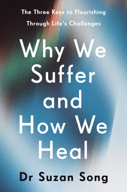 Why We Suffer and How We Heal: The Three Keys to Flourishing Through Life's Challenges by Dr Suzan Song