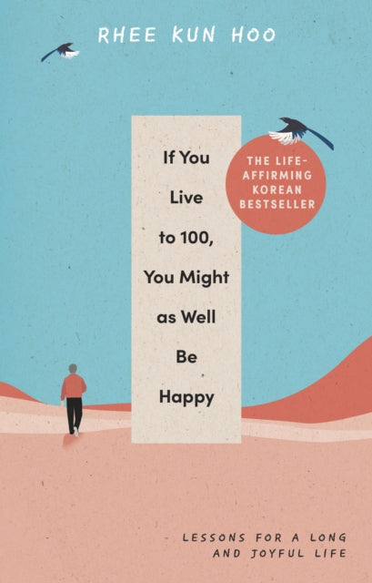 If You Live To 100, You Might As Well Be Happy: Lessons for a Long and Joyful Life: The Korean Bestseller by Rhee Kun Hoo