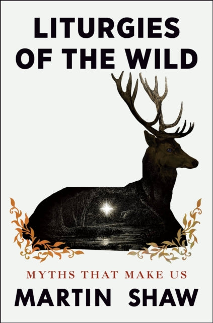 Liturgies of the Wild: Myths that Make Us by Martin Shaw