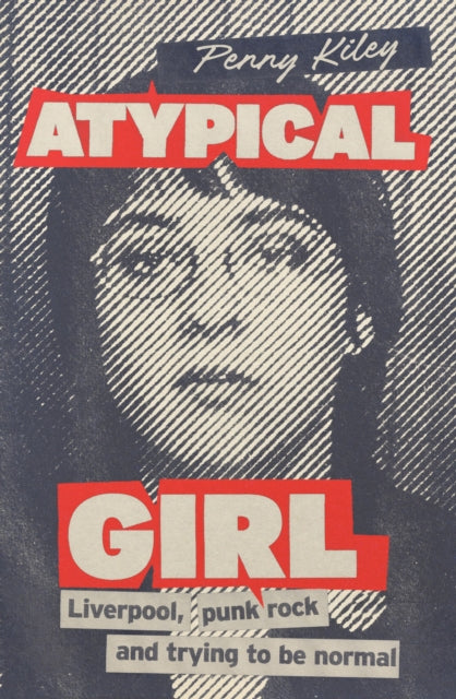 Atypical Girl: Liverpool, Punk Rock and Trying to be Normal by Penny Kiley