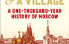 A Kingdom and a Village: A One-Thousand-Year History of Moscow by Simon Morrison