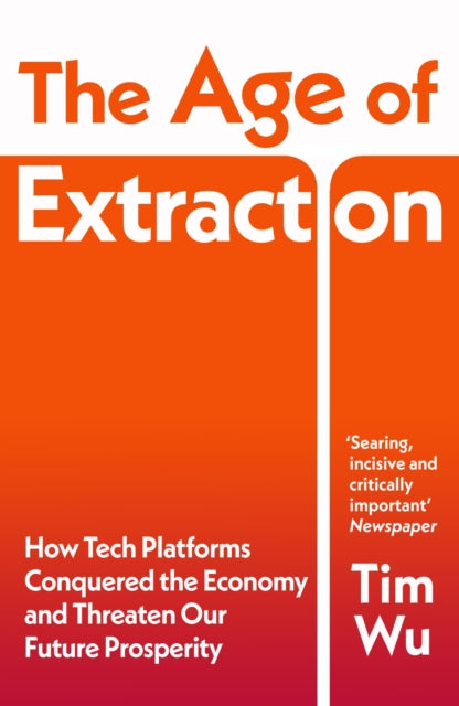 The Age of Extraction: How Tech Platforms Conquered the Economy and Threaten Our Future Prosperity by Tim Wu