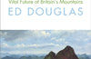 Upland: The Strange History and Vital Future of Britain’s Mountains by Ed Douglas