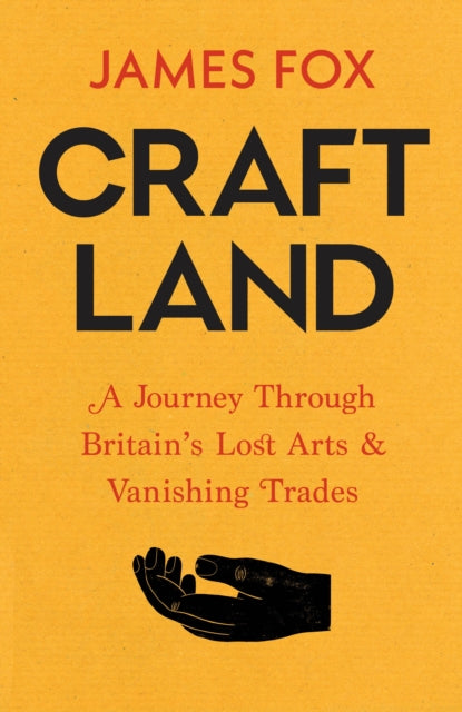 Craftland : A Journey Through Britain’s Lost Arts and Vanishing Trades by James Fox (PRE-ORDER)