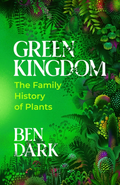 Green Kingdom: The Family History of Plants by Ben Dark