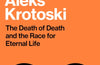 The Immortalists: The Death of Death and the Race for Eternal Life by Aleks Krotoski