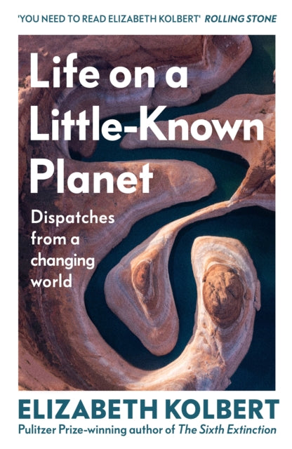 Life on a Little-Known Planet: Dispatches from a Changing World by Elizabeth Kolbert