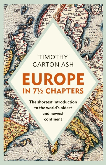 Europe in 7 1/2 Chapters: The Shortest Introduction to the World's Oldest and Newest Continent by Timothy Garton Ash