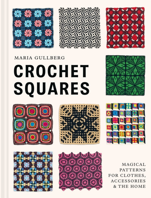 Crochet Squares: Magical patterns for clothes, accessories, and the home by Maria Gullberg