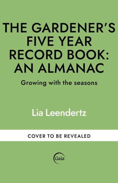 The Gardener's Five Year Record Book: An Almanac: Growing with the seasons by Lia Leendertz