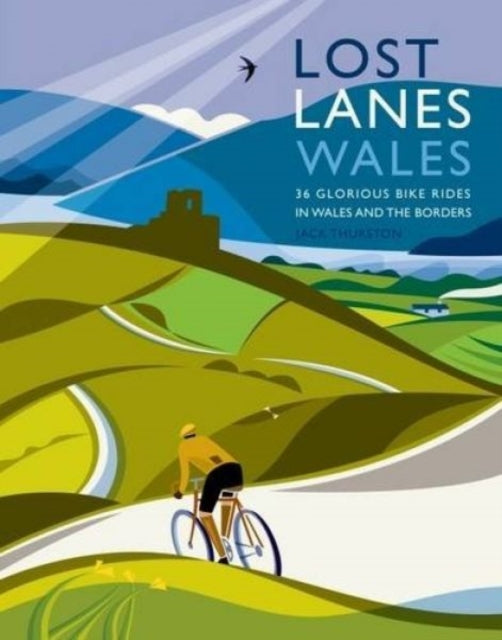 Lost Lanes Wales: 36 Glorious Bike Rides in Wales and the Borders by Jack Thurston