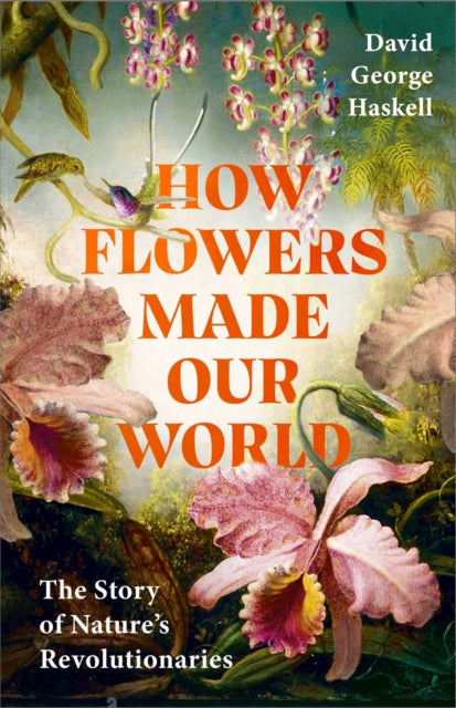 How Flowers Made Our World by David George Haskell