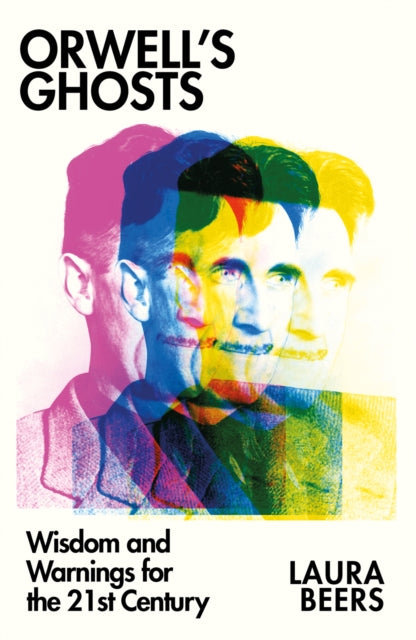 Orwell’s Ghosts: Wisdom and Warnings for the 21st Century by Laura Beers