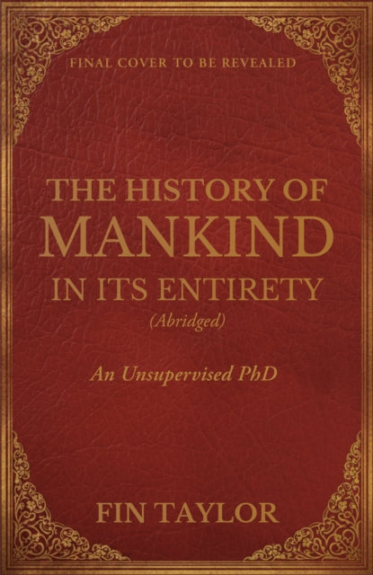 The History of Mankind in Its Entirety (Abridged): An Unsupervised PHD by Fin Taylor