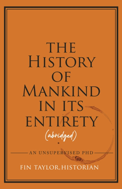 The History of Mankind in Its Entirety (Abridged): An Unsupervised PHD by Fin Taylor
