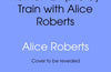 Roman Empire by Train with Alice Roberts: My Travel Diary by Professor Alice Roberts