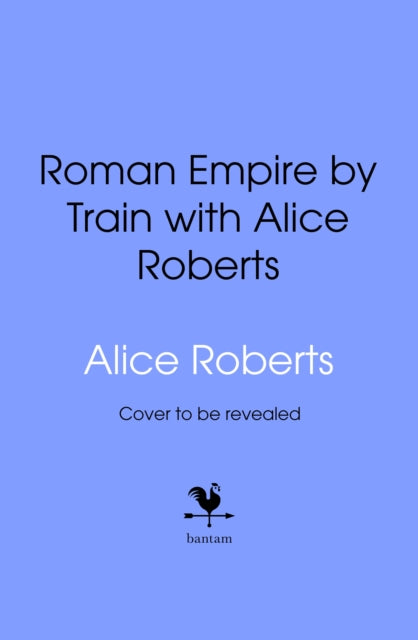 Roman Empire by Train with Alice Roberts: My Travel Diary by Professor Alice Roberts