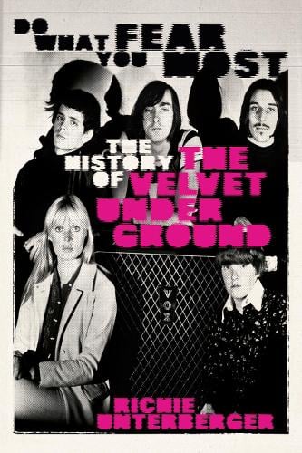 Do What You Fear Most: The History of the Velvet Underground by Richie Unterberger