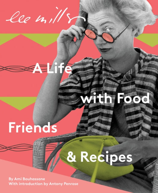 Lee Miller: A Life with Food, Friends & Recipes by Ami Bouhassane