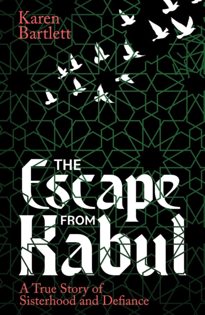 The Escape from Kabul: A True Story of Sisterhood and Defiance by Karen Bartlett