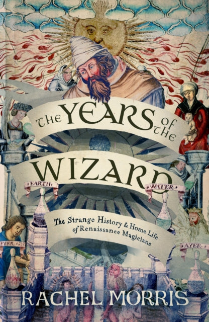 The Years of the Wizard: The Strange History and Home Life of Renaissance Magicians by Rachel Morris