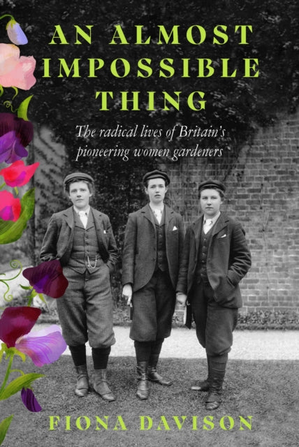 An Almost Impossible Thing: The radical lives of Britain's pioneering women gardeners by Fiona Davison