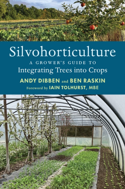 Silvohorticulture: A grower's guide to integrating trees into crops by Andy Dibben and Ben Raskin