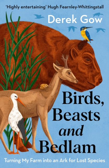 Birds, Beasts and Bedlam: Turning My Farm into an Ark for Lost Species by Derek Gow