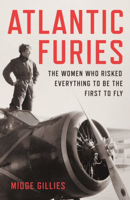 Atlantic Furies: The Women Who Risked Everything to be the First to Fly by Midge Gillies