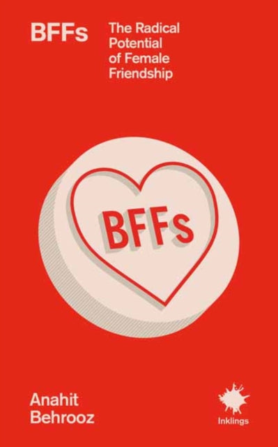 BFFs: The Radical Potential of Female Friendship by Anahit Behrooz